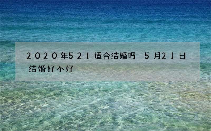 2020年521适合结婚吗 5月21日结婚好不好